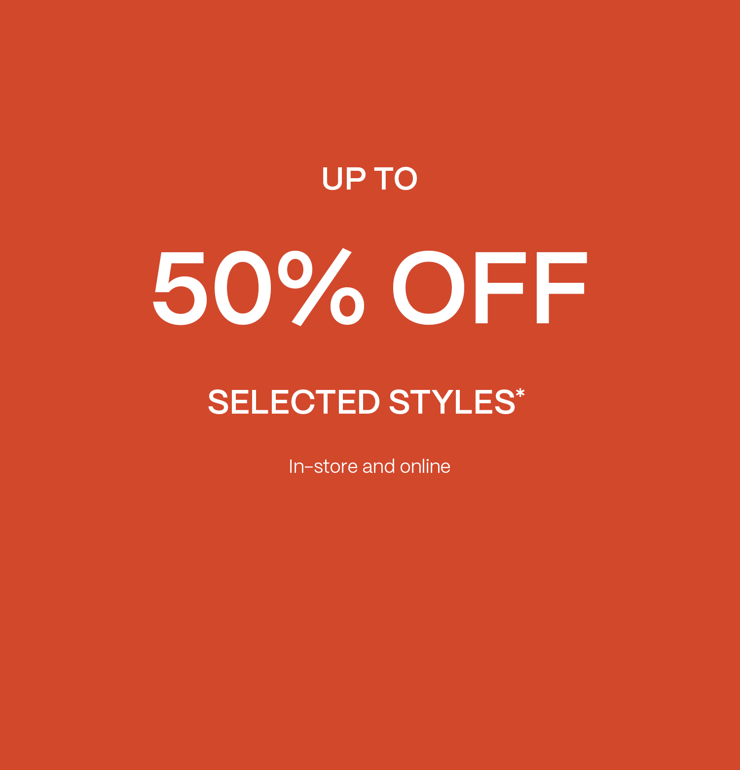 Up To 50% OFF Selected Styles* - Shop Now