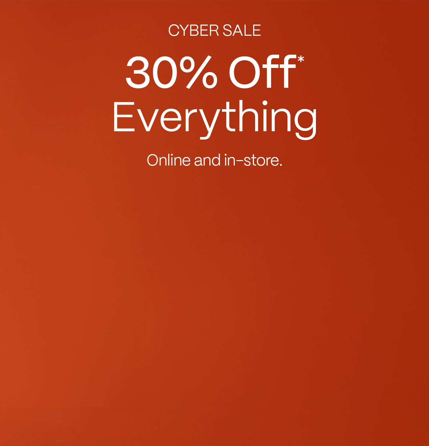 Cyber Sale | 30% Off Everything | Ends Monday - Mobile